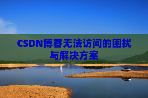 CSDN博客无法访问的困扰与解决方案